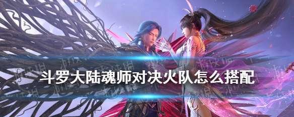 斗罗大陆魂师对决月明华照结业大比怎么搭配阵容？有哪些攻略推荐？
